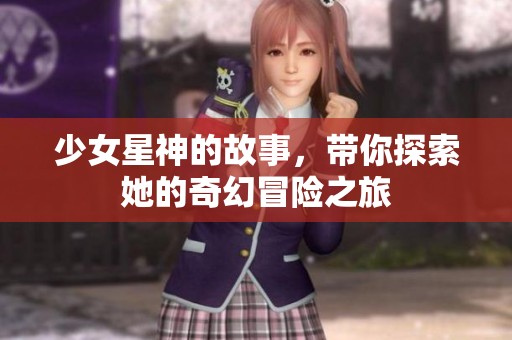 少女星神的故事，带你探索她的奇幻冒险之旅