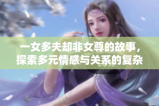 一女多夫却非女尊的故事，探索多元情感与关系的复杂性