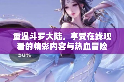 重温斗罗大陆，享受在线观看的精彩内容与热血冒险