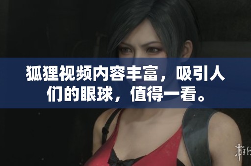 狐狸视频内容丰富，吸引人们的眼球，值得一看。