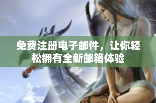 免费注册电子邮件，让你轻松拥有全新邮箱体验