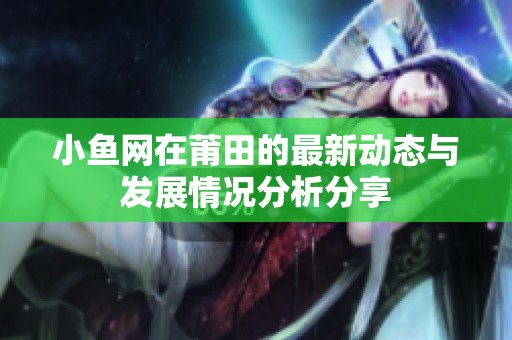 小鱼网在莆田的最新动态与发展情况分析分享