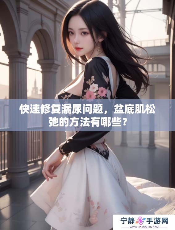 快速修复漏尿问题，盆底肌松弛的方法有哪些？