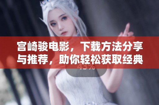 宫崎骏电影，下载方法分享与推荐，助你轻松获取经典佳作