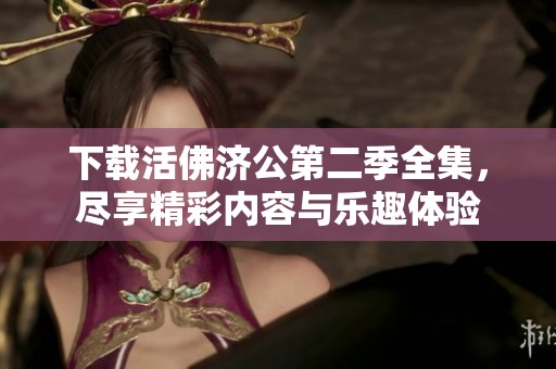 下载活佛济公第二季全集，尽享精彩内容与乐趣体验