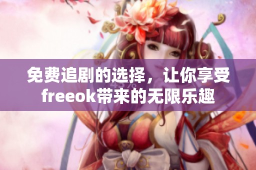 免费追剧的选择，让你享受freeok带来的无限乐趣