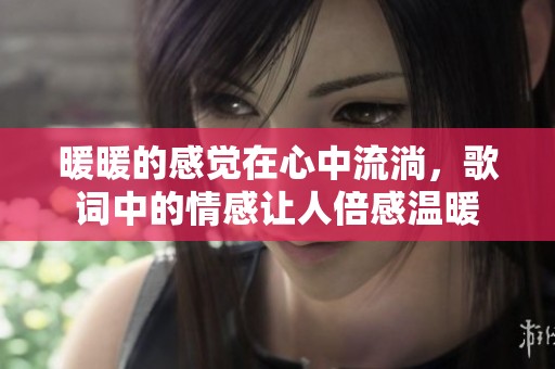 暖暖的感觉在心中流淌，歌词中的情感让人倍感温暖
