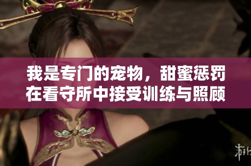 我是专门的宠物，甜蜜惩罚在看守所中接受训练与照顾