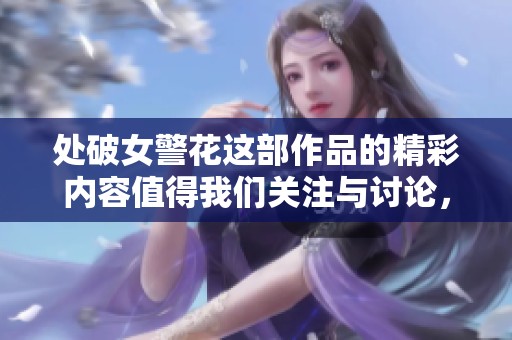 处破女警花这部作品的精彩内容值得我们关注与讨论，快来看一下吧。