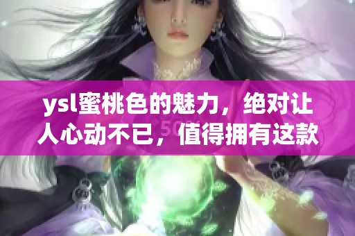 ysl蜜桃色的魅力，绝对让人心动不已，值得拥有这款惊艳的色彩