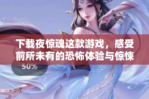 下载夜惊魂这款游戏，感受前所未有的恐怖体验与惊悚剧情的冲击