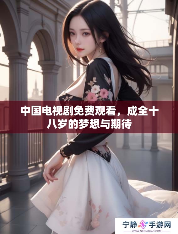 中国电视剧免费观看，成全十八岁的梦想与期待