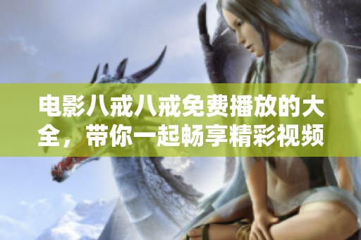 电影八戒八戒免费播放的大全，带你一起畅享精彩视频盛宴