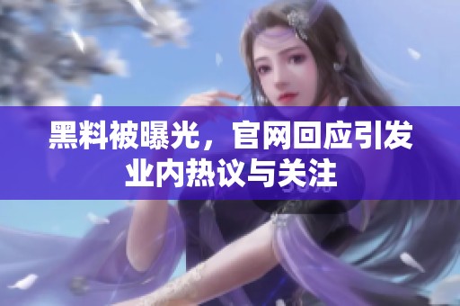黑料被曝光，官网回应引发业内热议与关注