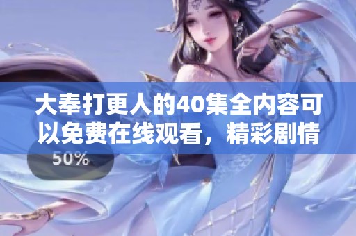 大奉打更人的40集全内容可以免费在线观看，精彩剧情让你欲罢不能！
