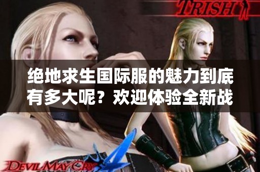 绝地求生国际服的魅力到底有多大呢？欢迎体验全新战斗乐趣！