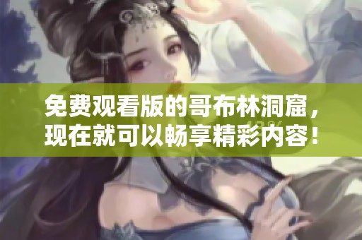 免费观看版的哥布林洞窟，现在就可以畅享精彩内容！