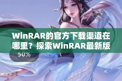 WinRAR的官方下载渠道在哪里？探索WinRAR最新版本的下载方式！