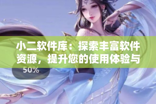 小二软件库：探索丰富软件资源，提升您的使用体验与效率