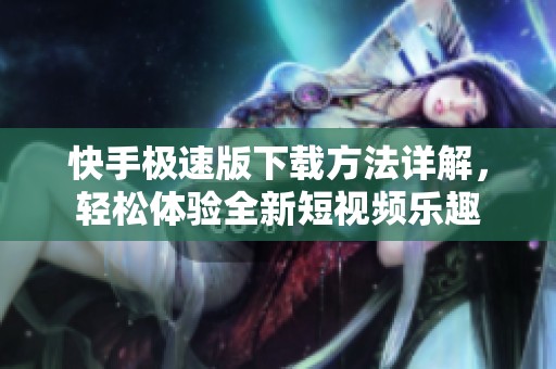 快手极速版下载方法详解，轻松体验全新短视频乐趣