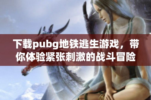 下载pubg地铁逃生游戏，带你体验紧张刺激的战斗冒险！
