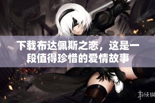 下载布达佩斯之恋，这是一段值得珍惜的爱情故事