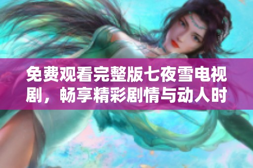 免费观看完整版七夜雪电视剧，畅享精彩剧情与动人时光