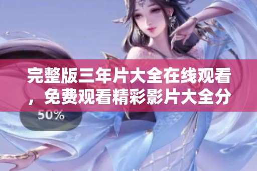 完整版三年片大全在线观看，免费观看精彩影片大全分享给你