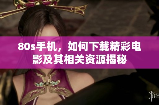 80s手机，如何下载精彩电影及其相关资源揭秘