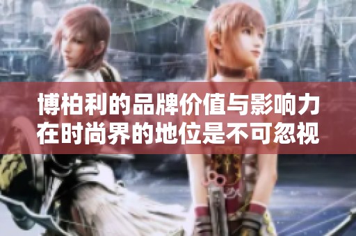 博柏利的品牌价值与影响力在时尚界的地位是不可忽视的