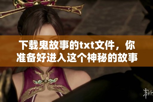 下载鬼故事的txt文件，你准备好进入这个神秘的故事世界了吗