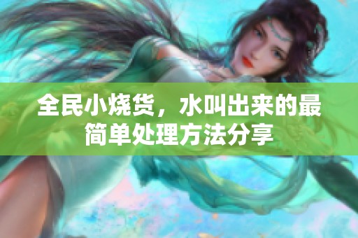全民小烧货，水叫出来的最简单处理方法分享