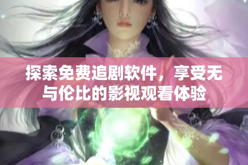 探索免费追剧软件，享受无与伦比的影视观看体验