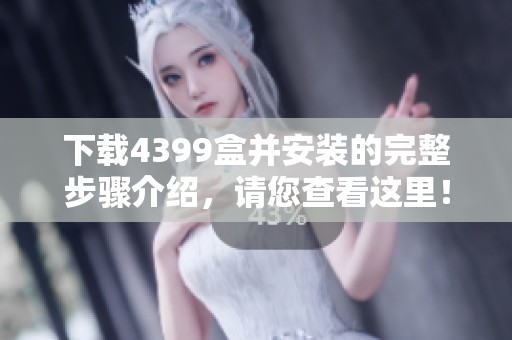 下载4399盒并安装的完整步骤介绍，请您查看这里！