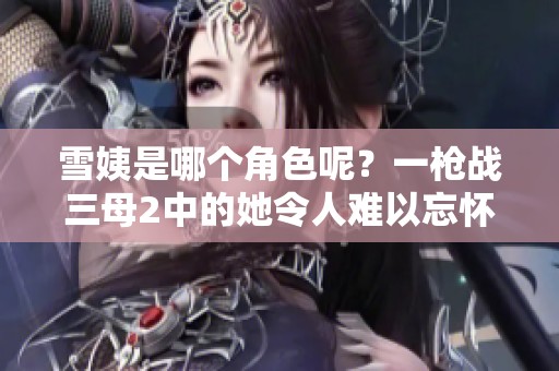 雪姨是哪个角色呢？一枪战三母2中的她令人难以忘怀。