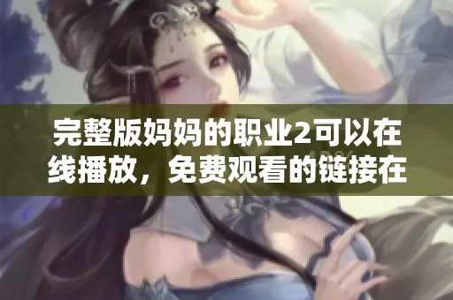 完整版妈妈的职业2可以在线播放，免费观看的链接在这里等你来获取