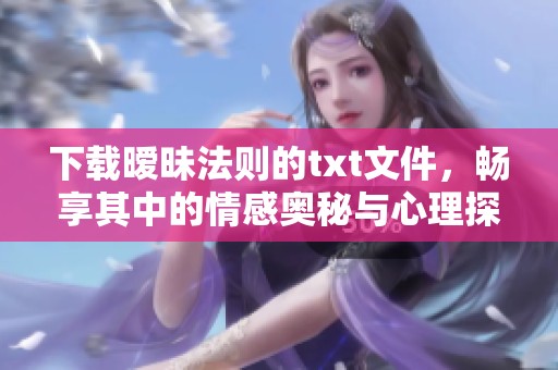 下载暧昧法则的txt文件，畅享其中的情感奥秘与心理探索
