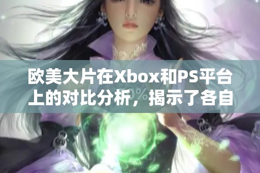 欧美大片在Xbox和PS平台上的对比分析，揭示了各自的优势与劣势