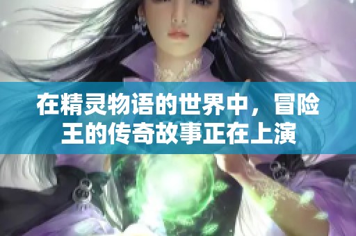在精灵物语的世界中，冒险王的传奇故事正在上演