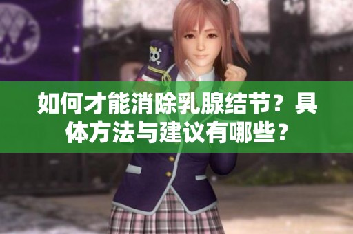 如何才能消除乳腺结节？具体方法与建议有哪些？