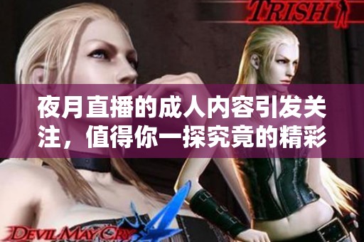 夜月直播的**内容引发关注，值得你一探究竟的精彩直播体验