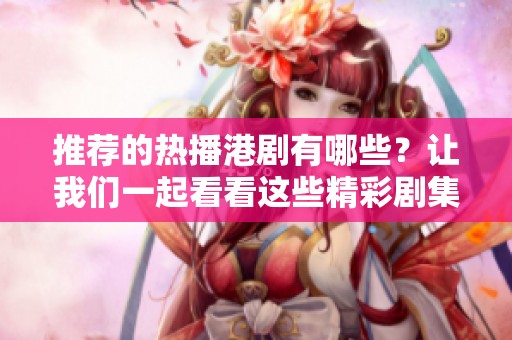 推荐的热播港剧有哪些？让我们一起看看这些精彩剧集吧！