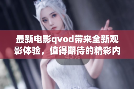 最新电影qvod带来全新观影体验，值得期待的精彩内容让人热血沸腾