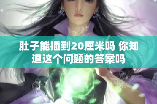 肚子能插到20厘米吗 你知道这个问题的答案吗