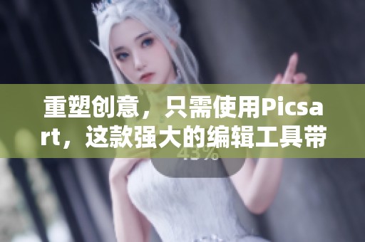 重塑创意，只需使用Picsart，这款强大的编辑工具带来无限可能