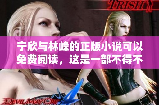 宁欣与林峰的正版小说可以免费阅读，这是一部不得不看的作品