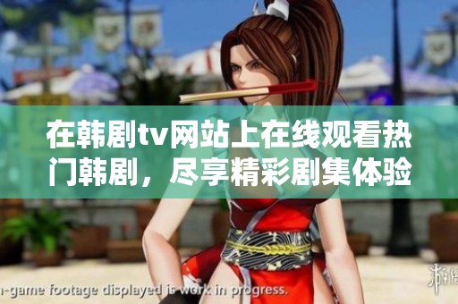 在韩剧tv网站上在线观看热门韩剧，尽享精彩剧集体验