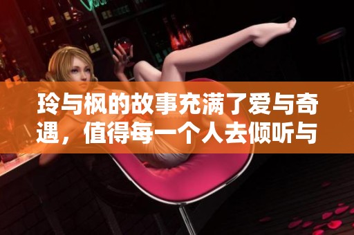 玲与枫的故事充满了爱与奇遇，值得每一个人去倾听与探索