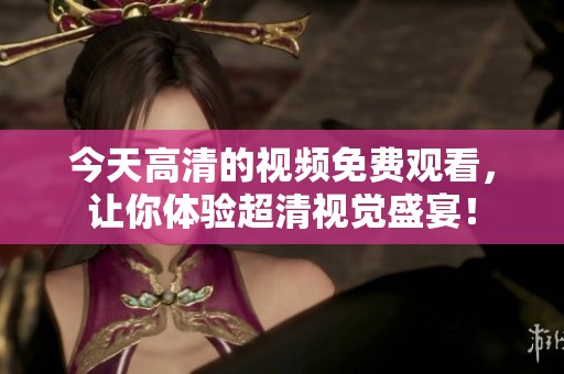 今天高清的视频免费观看，让你体验超清视觉盛宴！