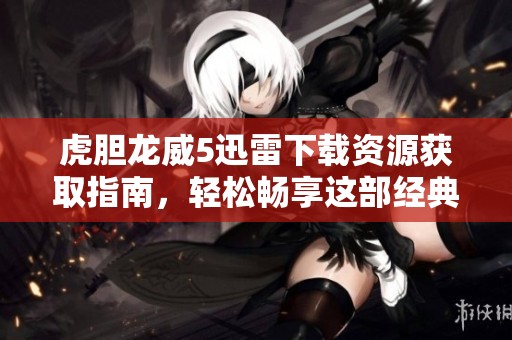 虎胆龙威5迅雷下载资源获取指南，轻松畅享这部经典动作影片